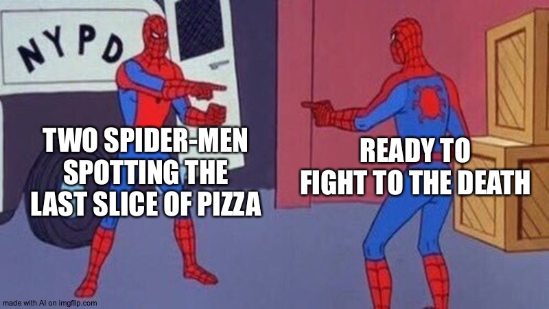 spiderman pointing at spiderman | TWO SPIDER-MEN SPOTTING THE LAST SLICE OF PIZZA; READY TO FIGHT TO THE DEATH | image tagged in spiderman pointing at spiderman | made w/ Imgflip meme maker