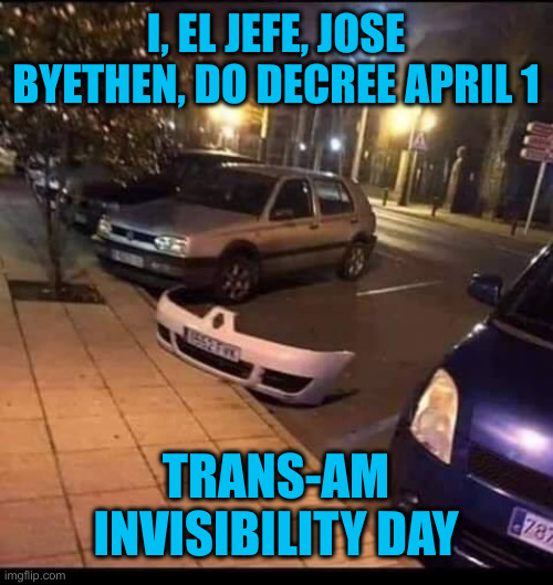 Trans Am | I, EL JEFE, JOSE BYETHEN, DO DECREE APRIL 1; TRANS-AM INVISIBILITY DAY | image tagged in invisible car,funny memes,funny,political meme,politics | made w/ Imgflip meme maker