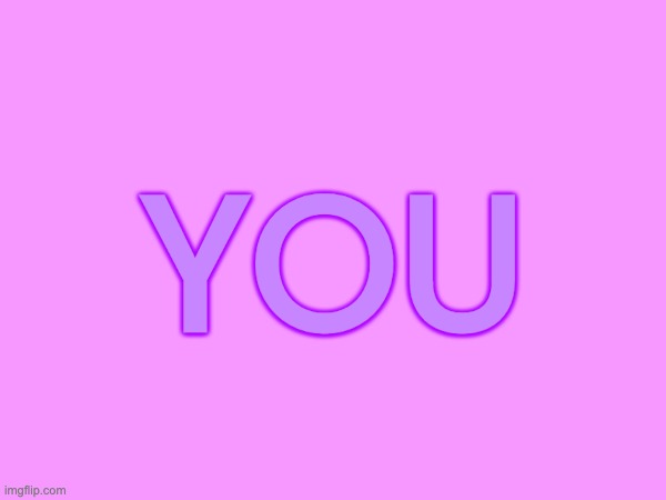 you | YOU | made w/ Imgflip meme maker