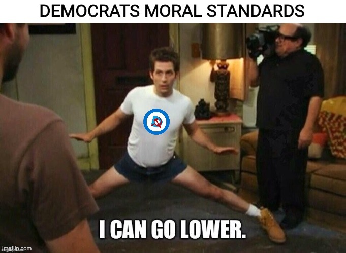 They can get worse | image tagged in its always sunny in philidelphia,democrats,low,morals | made w/ Imgflip meme maker