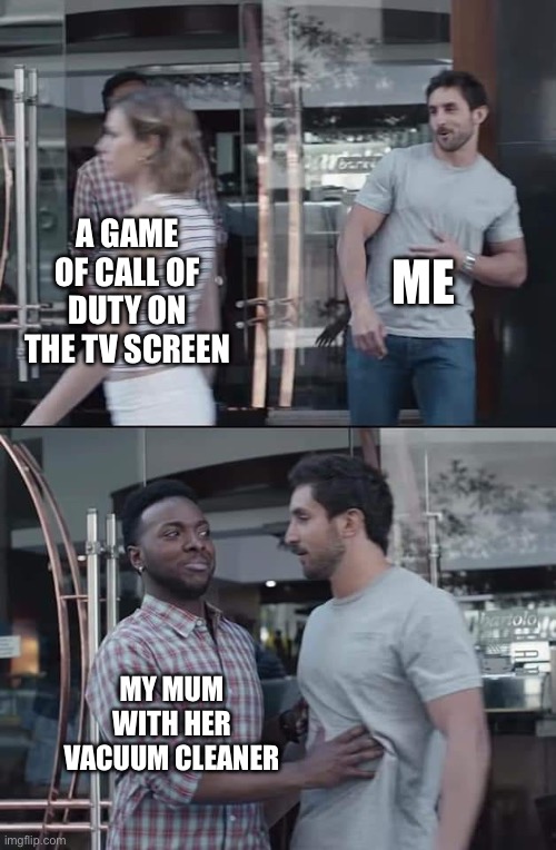 Bro is blocking me harder than my freinds after I start spamming | ME; A GAME OF CALL OF DUTY ON THE TV SCREEN; MY MUM WITH HER VACUUM CLEANER | image tagged in black guy stopping | made w/ Imgflip meme maker