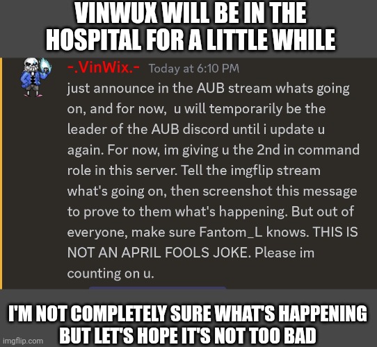 IMPORTANT NOTICE | VINWUX WILL BE IN THE HOSPITAL FOR A LITTLE WHILE; I'M NOT COMPLETELY SURE WHAT'S HAPPENING
BUT LET'S HOPE IT'S NOT TOO BAD | image tagged in important,aub,notice | made w/ Imgflip meme maker
