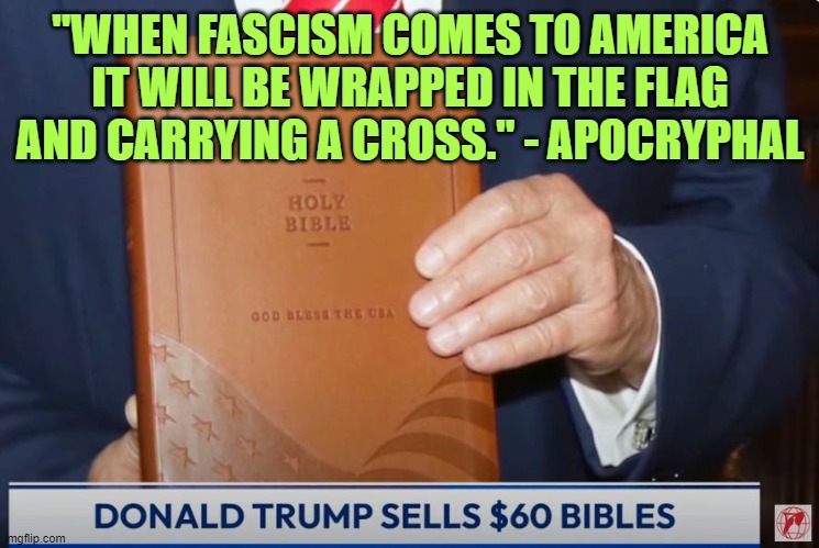 "WHEN FASCISM COMES TO AMERICA IT WILL BE WRAPPED IN THE FLAG AND CARRYING A CROSS." - APOCRYPHAL | image tagged in trump,bible,fascism,american flag,jesus on the cross,white nationalism | made w/ Imgflip meme maker