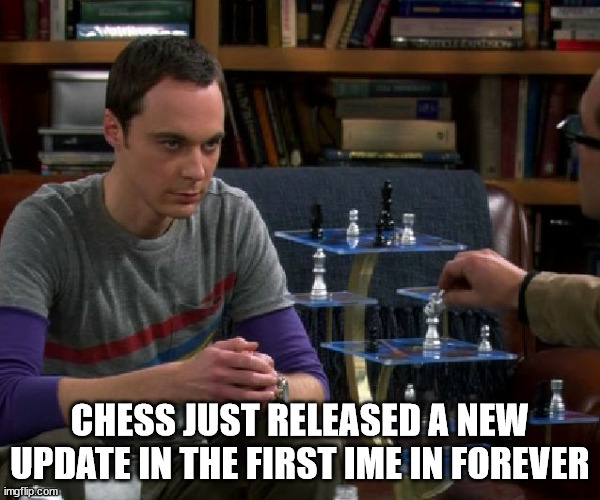 Much needed- first peeks into the gameplay of chess' upcoming update | CHESS JUST RELEASED A NEW UPDATE IN THE FIRST IME IN FOREVER | image tagged in 3d chess chill | made w/ Imgflip meme maker