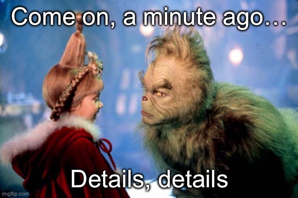 Grinch Details Details | Come on, a minute ago…; Details, details | image tagged in grinch details details | made w/ Imgflip meme maker