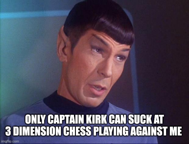Spock | ONLY CAPTAIN KIRK CAN SUCK AT 3 DIMENSION CHESS PLAYING AGAINST ME | image tagged in spock | made w/ Imgflip meme maker