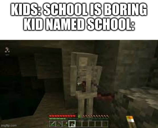 sad skeleton | KIDS: SCHOOL IS BORING
KID NAMED SCHOOL: | image tagged in sad skeleton | made w/ Imgflip meme maker