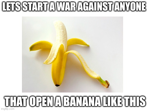 Let's start a riot | LETS START A WAR AGAINST ANYONE; THAT OPEN A BANANA LIKE THIS | image tagged in banana | made w/ Imgflip meme maker
