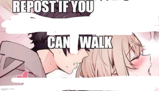 Repost if you can walk | image tagged in repost if you can walk | made w/ Imgflip meme maker