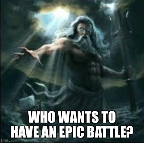 On anything, just for fun | WHO WANTS TO HAVE AN EPIC BATTLE? | image tagged in poseidon | made w/ Imgflip meme maker