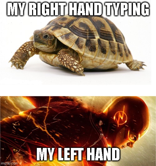 I just noticed this and I think it's cuz I've played a lot of Be a Parkour Ninja recently. | MY RIGHT HAND TYPING; MY LEFT HAND | image tagged in slow vs fast meme | made w/ Imgflip meme maker