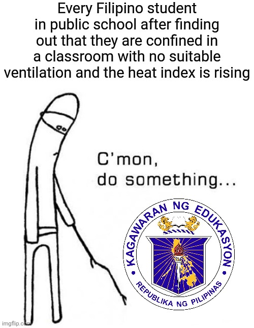 DepEd WTF?!!!! | Every Filipino student in public school after finding out that they are confined in a classroom with no suitable ventilation and the heat index is rising | image tagged in cmon do something,memes,philippines,climate change,political meme,schools | made w/ Imgflip meme maker
