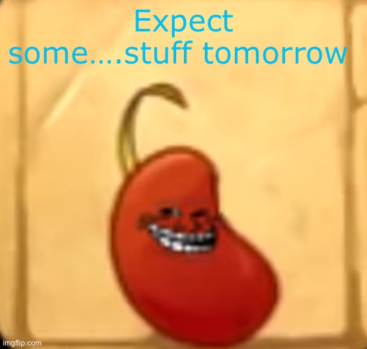 After my school day ofc | Expect some….stuff tomorrow | image tagged in troll bean | made w/ Imgflip meme maker