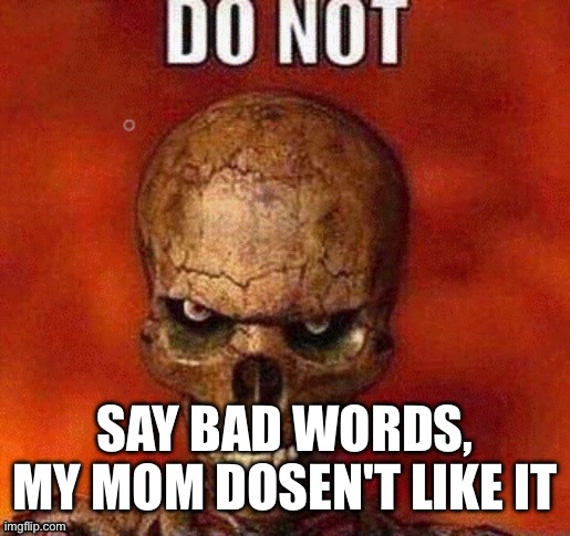 DO NOT skeleton | SAY BAD WORDS, MY MOM DOSEN'T LIKE IT | image tagged in do not skeleton | made w/ Imgflip meme maker