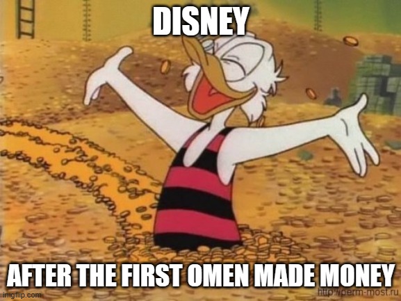 i'm gonna predict it now the first omen is gonna make some cash | DISNEY; AFTER THE FIRST OMEN MADE MONEY | image tagged in scrooge mcduck swims in money,disney,20th century fox,prediction,prequels | made w/ Imgflip meme maker