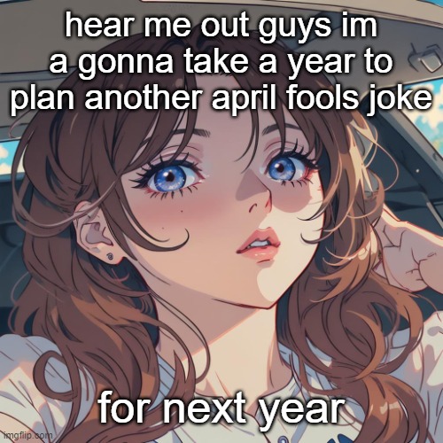 unrelated but i wanna get pumped full of cum | hear me out guys im a gonna take a year to plan another april fools joke; for next year | image tagged in the-person anime filter | made w/ Imgflip meme maker