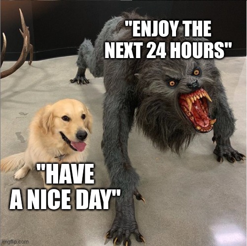 dog vs werewolf | "ENJOY THE NEXT 24 HOURS"; "HAVE A NICE DAY" | image tagged in dog vs werewolf | made w/ Imgflip meme maker