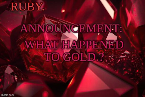 ruby. | WHAT HAPPENED TO GOLD.? | image tagged in m | made w/ Imgflip meme maker