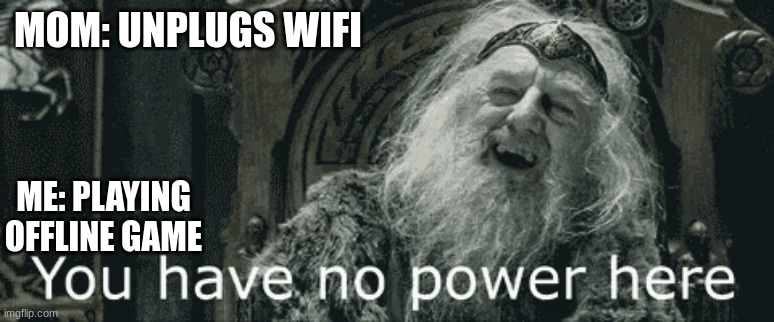 you have no power here | MOM: UNPLUGS WIFI; ME: PLAYING OFFLINE GAME | image tagged in funny memes | made w/ Imgflip meme maker