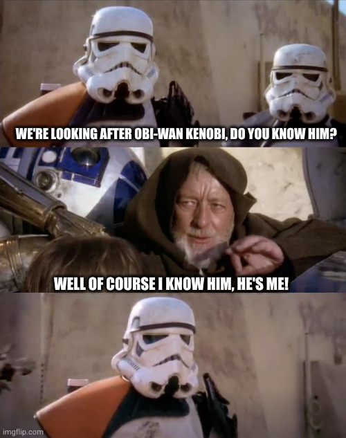 he's me! | WE'RE LOOKING AFTER OBI-WAN KENOBI, DO YOU KNOW HIM? WELL OF COURSE I KNOW HIM, HE'S ME! | image tagged in these are not the droids you are looking for | made w/ Imgflip meme maker
