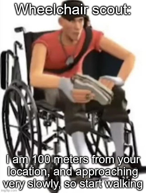 Scout but in a wheelchair | Wheelchair scout:; I am 100 meters from your location, and approaching very slowly, so start walking | image tagged in scout but in a wheelchair | made w/ Imgflip meme maker