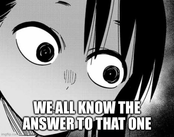nagatoro stare | WE ALL KNOW THE ANSWER TO THAT ONE | image tagged in nagatoro stare | made w/ Imgflip meme maker