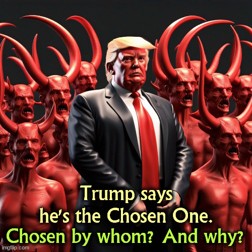 Chosen for what purpose? | Trump says he's the Chosen One. Chosen by whom? And why? | image tagged in trump,you were the chosen one,evil,chaos,destruction,death | made w/ Imgflip meme maker
