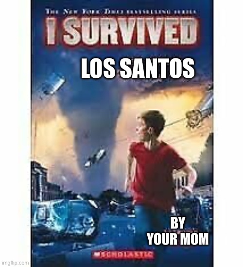 I survived in GTA five | LOS SANTOS; BY YOUR MOM | image tagged in i survived,lol,memes | made w/ Imgflip meme maker