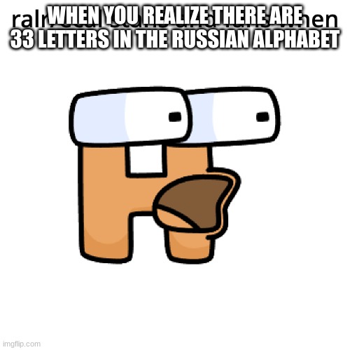 RALR surprised En | WHEN YOU REALIZE THERE ARE 33 LETTERS IN THE RUSSIAN ALPHABET | image tagged in ralr surprised en | made w/ Imgflip meme maker