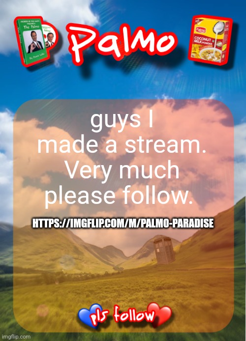 comment and follow pls | guys I made a stream. Very much please follow. HTTPS://IMGFLIP.COM/M/PALMO-PARADISE | image tagged in comment and follow pls | made w/ Imgflip meme maker