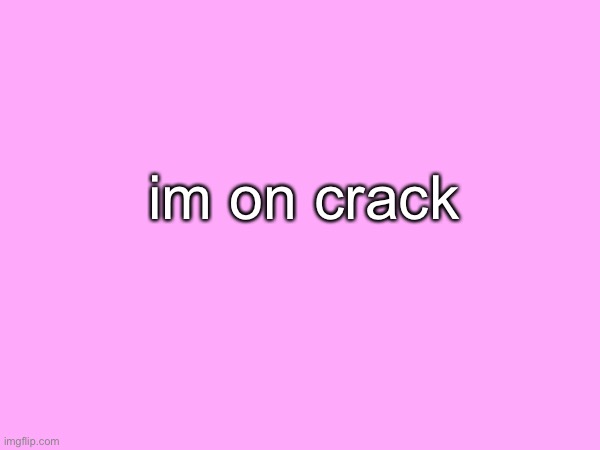 im on crack | made w/ Imgflip meme maker