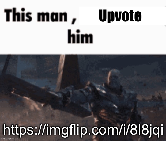 This man, _____ him | Upvote; https://imgflip.com/i/8l8jqi | image tagged in this man _____ him | made w/ Imgflip meme maker