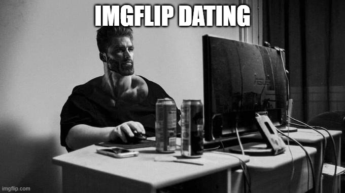 Gigachad On The Computer | IMGFLIP DATING | image tagged in gigachad on the computer | made w/ Imgflip meme maker