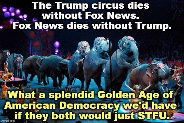 The Trump Circus is a Circus of Horrors. | The Trump circus dies 
without Fox News. 
Fox News dies without Trump. What a splendid Golden Age of 
American Democracy we'd have 
if they both would just STFU. | image tagged in elephant parade at the circus,trump,circus,fox news,american,democracy | made w/ Imgflip meme maker