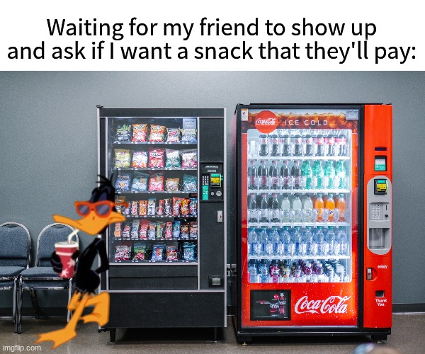 I love friendly people | Waiting for my friend to show up and ask if I want a snack that they'll pay: | image tagged in memes,funny,money,food,looney tunes | made w/ Imgflip meme maker