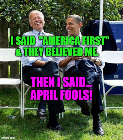 Biden & Obama share an April Fool's joke | I SAID  "AMERICA FIRST" & THEY BELIEVED ME. THEN I SAID...  APRIL FOOLS! | image tagged in joe biden barack obama | made w/ Imgflip meme maker
