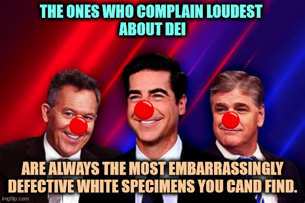 THE ONES WHO COMPLAIN LOUDEST 
ABOUT DEI; ARE ALWAYS THE MOST EMBARRASSINGLY DEFECTIVE WHITE SPECIMENS YOU CAND FIND. | image tagged in gutfeld,watters,hannity,white,inferior,defective | made w/ Imgflip meme maker