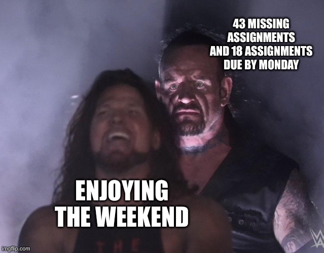 undertaker used *stress* | 43 MISSING ASSIGNMENTS AND 18 ASSIGNMENTS DUE BY MONDAY; ENJOYING THE WEEKEND | image tagged in undertaker | made w/ Imgflip meme maker