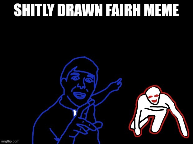 SHITLY DRAWN FAIRH MEME | image tagged in faith | made w/ Imgflip meme maker