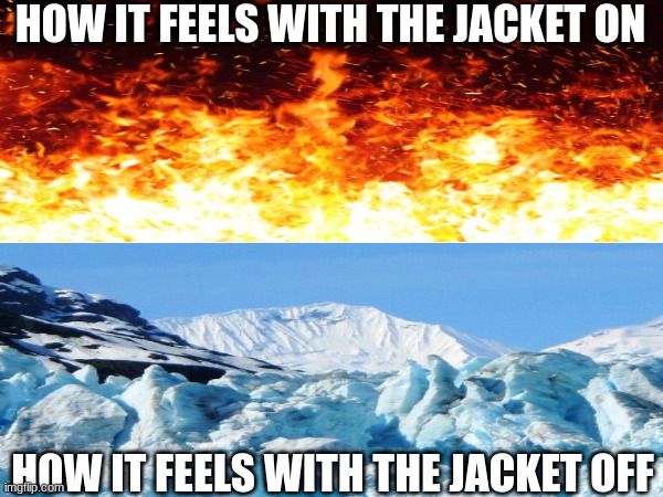 don't you hate it when this happens | HOW IT FEELS WITH THE JACKET ON; HOW IT FEELS WITH THE JACKET OFF | image tagged in memes,relatable,jacket | made w/ Imgflip meme maker