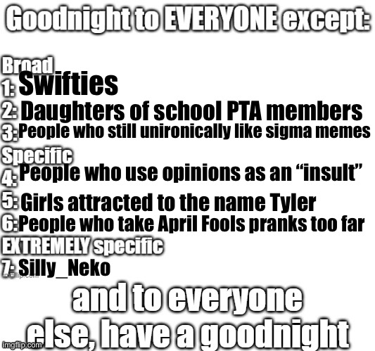 goodnight to everyone except | Swifties; Daughters of school PTA members; People who still unironically like sigma memes; People who use opinions as an “insult”; Girls attracted to the name Tyler; People who take April Fools pranks too far; Silly_Neko | image tagged in goodnight to everyone except | made w/ Imgflip meme maker