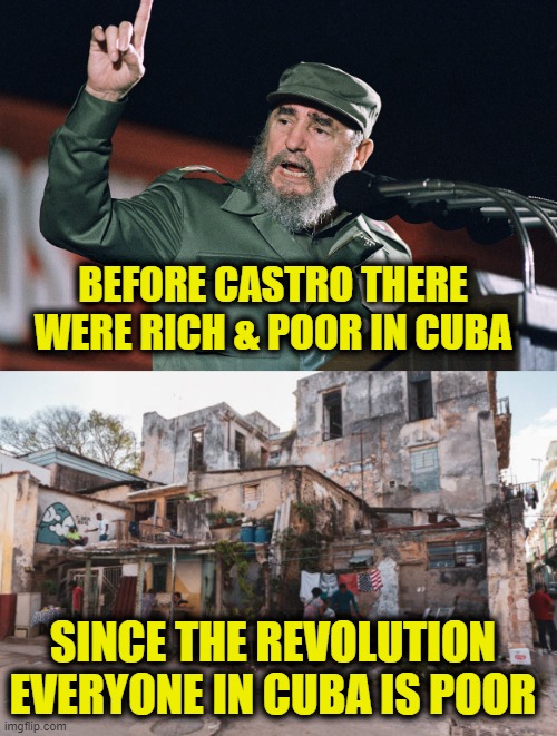 Communism is always a failure | BEFORE CASTRO THERE
WERE RICH & POOR IN CUBA; SINCE THE REVOLUTION
EVERYONE IN CUBA IS POOR | image tagged in communism | made w/ Imgflip meme maker