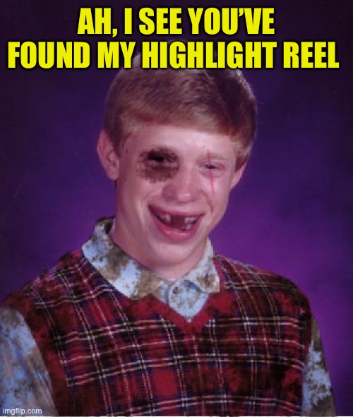 Beat-up Bad Luck Brian | AH, I SEE YOU’VE FOUND MY HIGHLIGHT REEL | image tagged in beat-up bad luck brian | made w/ Imgflip meme maker