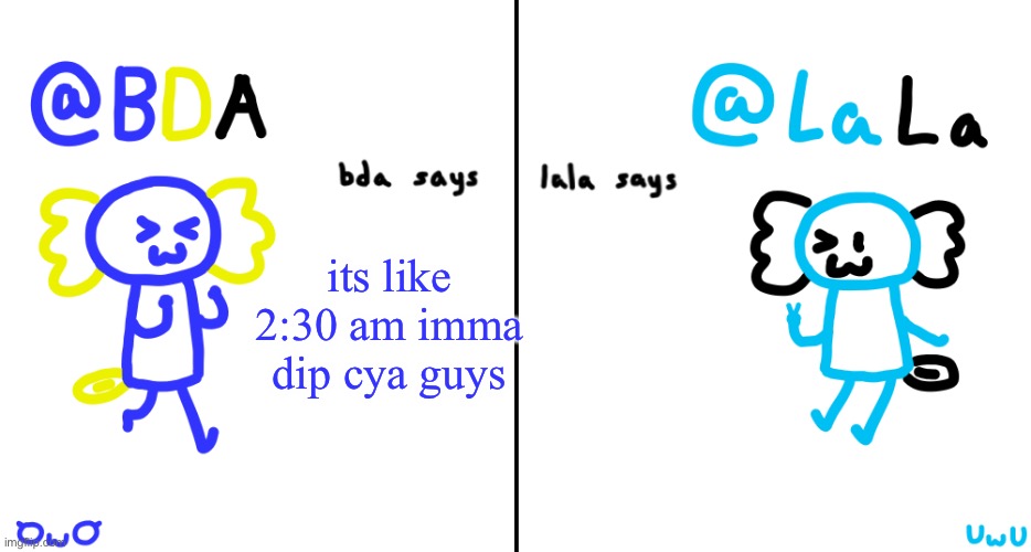 bda and lala announcment temp | its like 2:30 am imma dip cya guys | image tagged in bda and lala announcment temp | made w/ Imgflip meme maker