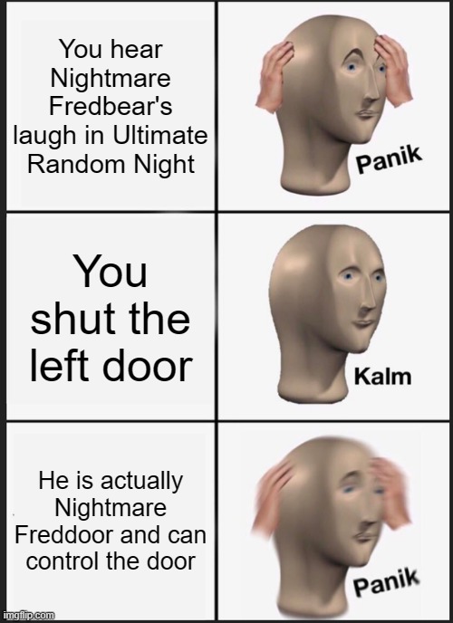 Ultimate Random Night on Roblox very good game especially on April Fools | You hear Nightmare Fredbear's laugh in Ultimate Random Night; You shut the left door; He is actually Nightmare Freddoor and can control the door | image tagged in memes,panik kalm panik | made w/ Imgflip meme maker