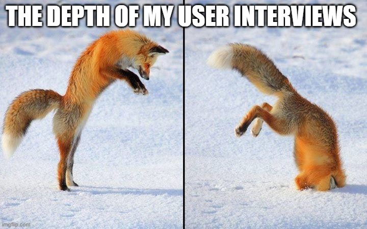 Product memes Interviews | THE DEPTH OF MY USER INTERVIEWS | image tagged in the floor is drugs | made w/ Imgflip meme maker