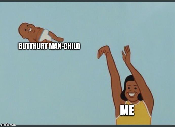 baby yeet | BUTTHURT MAN-CHILD; ME | image tagged in baby yeet | made w/ Imgflip meme maker