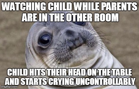 Awkward Moment Sealion | WATCHING CHILD WHILE PARENTS ARE IN THE OTHER ROOM CHILD HITS THEIR HEAD ON THE TABLE AND STARTS CRYING UNCONTROLLABLY | image tagged in awkward seal,AdviceAnimals | made w/ Imgflip meme maker