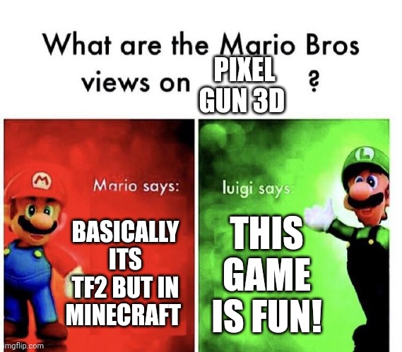 Mario Bros Views | PIXEL GUN 3D; BASICALLY ITS TF2 BUT IN MINECRAFT; THIS GAME IS FUN! | image tagged in mario bros views | made w/ Imgflip meme maker