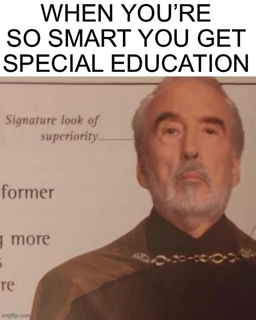 just better… | WHEN YOU’RE SO SMART YOU GET SPECIAL EDUCATION | image tagged in signature look of superiority,memes,school,dumb | made w/ Imgflip meme maker